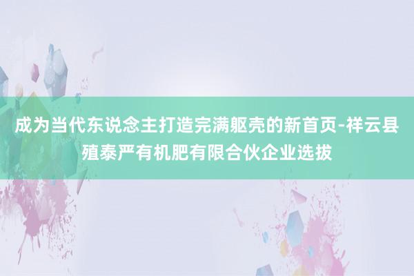 成为当代东说念主打造完满躯壳的新首页-祥云县殖泰严有机肥有限合伙企业选拔
