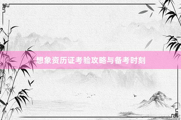 想象资历证考验攻略与备考时刻