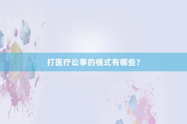 打医疗讼事的模式有哪些？