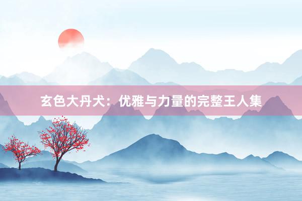 玄色大丹犬：优雅与力量的完整王人集