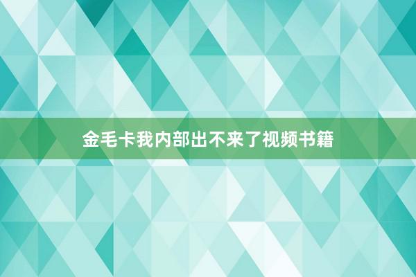 金毛卡我内部出不来了视频书籍